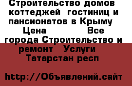 Строительство домов, коттеджей, гостиниц и пансионатов в Крыму › Цена ­ 35 000 - Все города Строительство и ремонт » Услуги   . Татарстан респ.